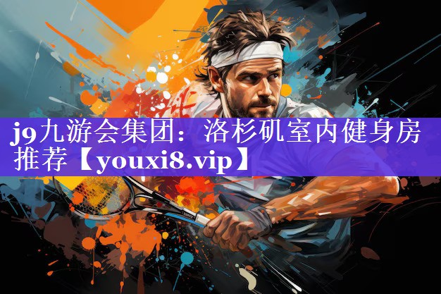j9九游会集团：洛杉矶室内健身房推荐