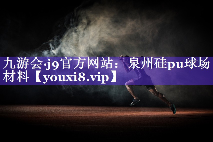 九游会·j9官方网站：泉州硅pu球场材料