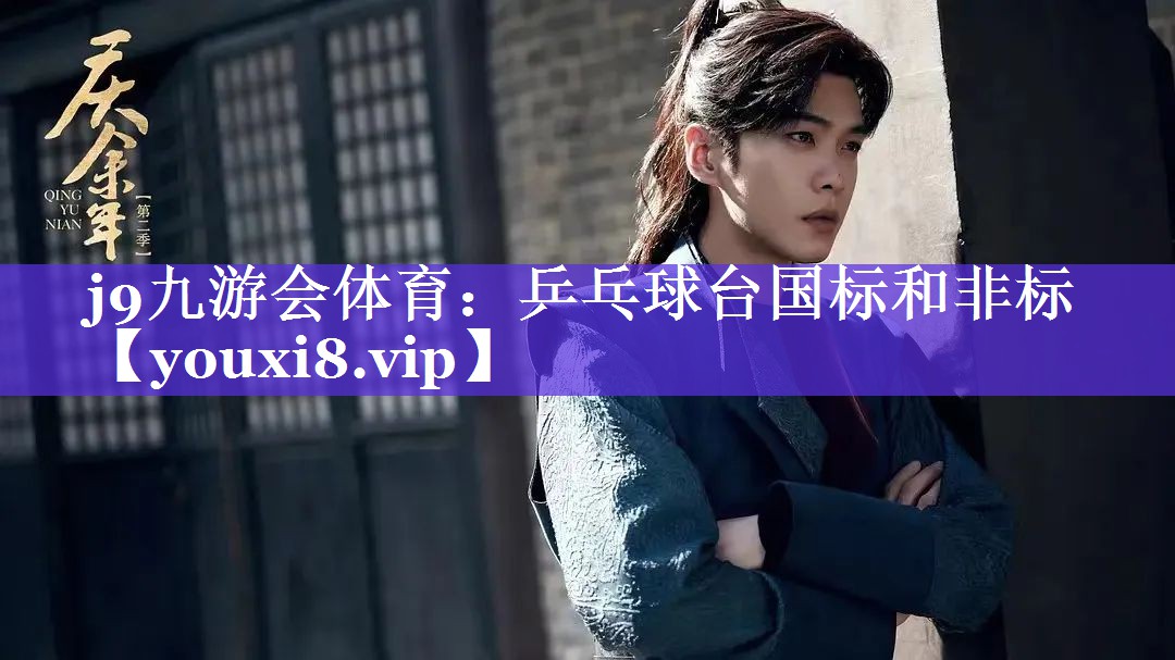 j9九游会体育：乒乓球台国标和非标