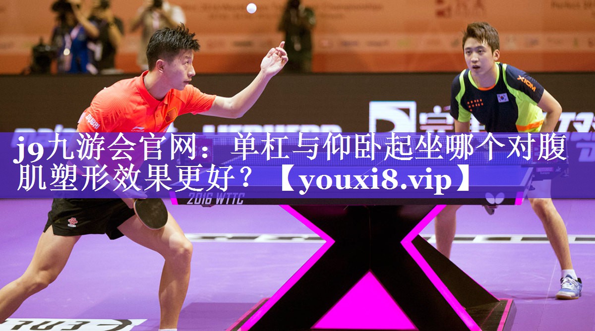 j9九游会官网：单杠与仰卧起坐哪个对腹肌塑形效果更好？