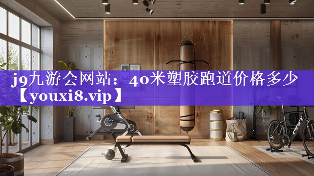 j9九游会网站：40米塑胶跑道价格多少