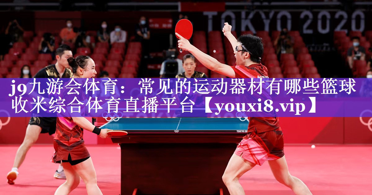 j9九游会体育：常见的运动器材有哪些篮球收米综合体育直播平台