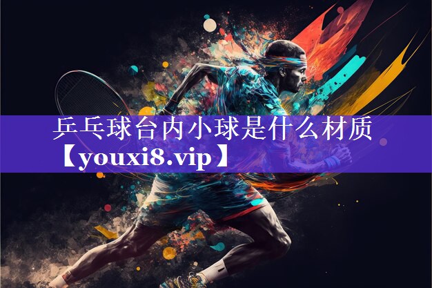 乒乓球台内小球是什么材质