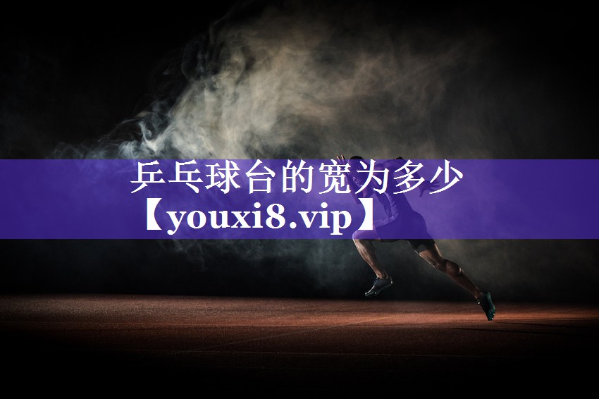乒乓球台的宽为多少 乒乓球台的宽为多少