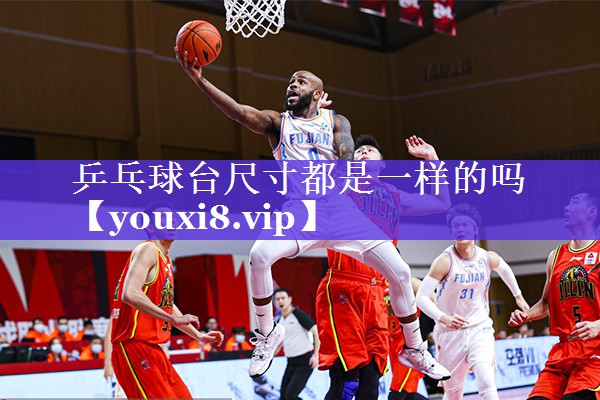 乒乓球台尺寸都是一样的吗 乒乓球台尺寸都是一样的吗