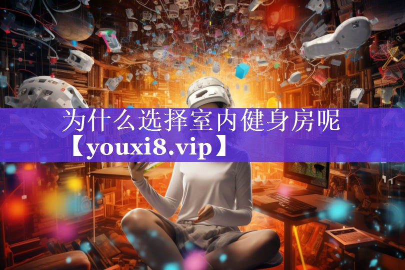 为什么选择室内健身房呢 为什么选择室内健身房呢