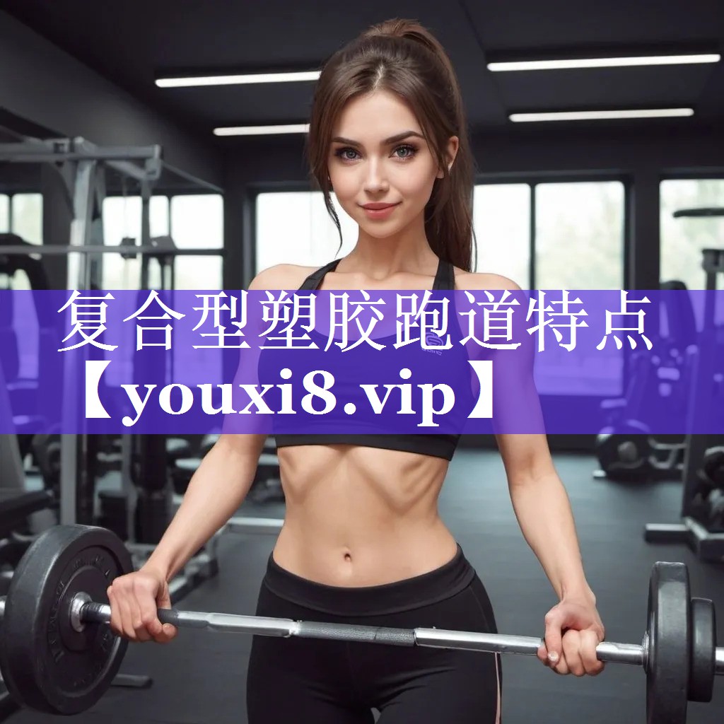 复合型塑胶跑道特点 复合型塑胶跑道特点
