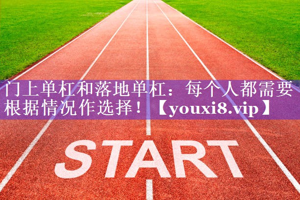 门上单杠和落地单杠：每个人都需要根据情况作选择！